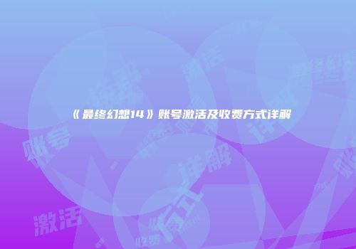 《最终幻想14》账号激活及收费方式详解