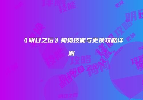 《明日之后》狗狗技能与更换攻略详解