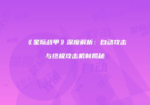《星际战甲》深度解析：自动攻击与终极攻击机制揭秘