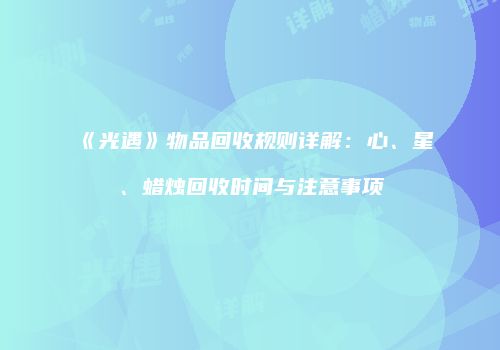 《光遇》物品回收规则详解：心、星、蜡烛回收时间与注意事项