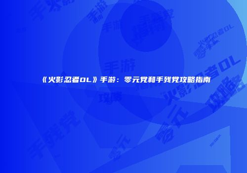《火影忍者OL》手游：零元党和手残党攻略指南
