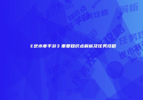 《逆水寒手游》重要知识点解析及任务攻略