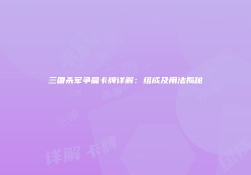 三国杀军争篇卡牌详解：组成及用法揭秘