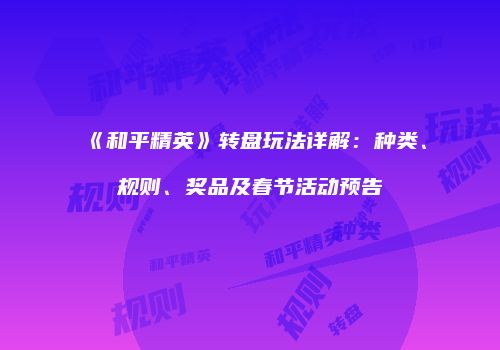 《和平精英》转盘玩法详解：种类、规则、奖品及春节活动预告
