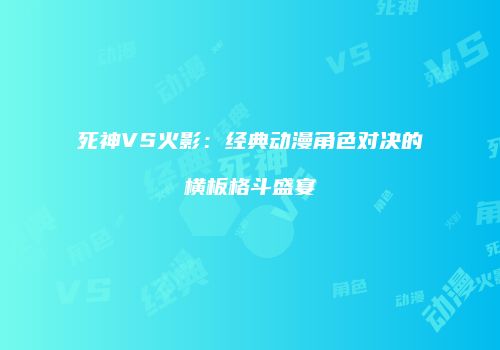 死神VS火影：经典动漫角色对决的横板格斗盛宴