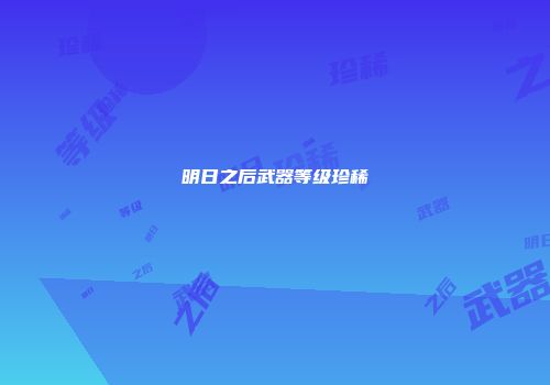 明日之后武器等级珍稀