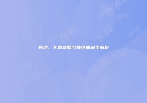 光遇：下载攻略与特色体验全解析