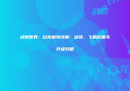 战舰世界：白龙航母详解：涂装、飞机配置与升级攻略