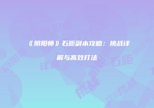 《阴阳师》石距副本攻略：挑战详解与高效打法