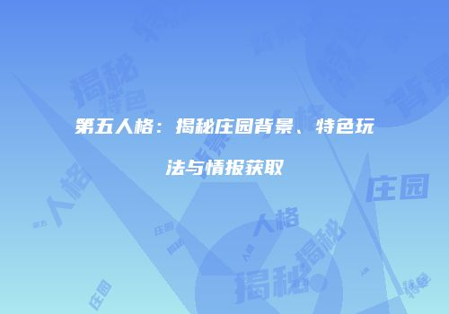 第五人格：揭秘庄园背景、特色玩法与情报获取