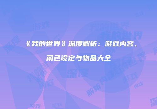 《我的世界》深度解析：游戏内容、角色设定与物品大全