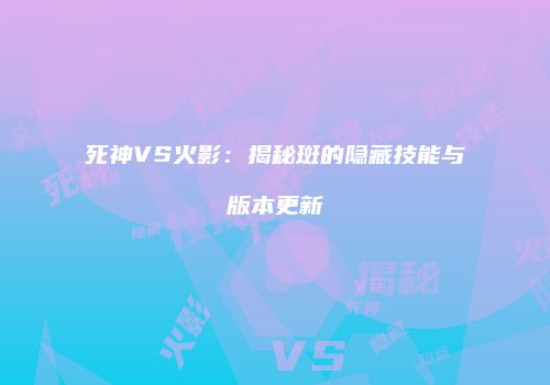 死神VS火影：揭秘斑的隐藏技能与版本更新