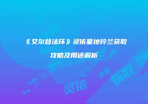《艾尔登法环》灵依墓地铃兰获取攻略及用途解析