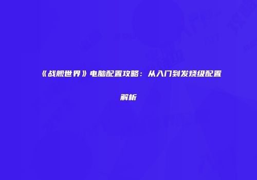 《战舰世界》电脑配置攻略：从入门到发烧级配置解析
