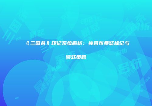 《三国杀》印记系统解析：神吕布暴怒标记与游戏策略