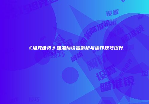 《坦克世界》瞄准镜设置解析与操作技巧提升