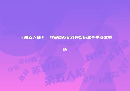 《第五人格》：网易首款非对称对抗恐怖手游全解析