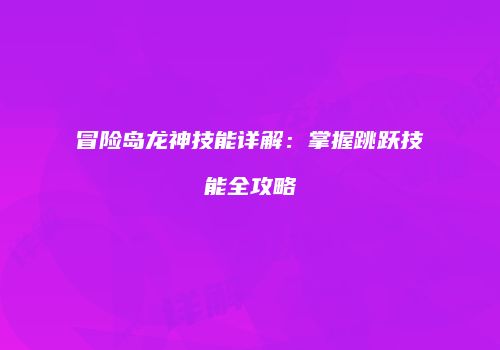 冒险岛龙神技能详解：掌握跳跃技能全攻略