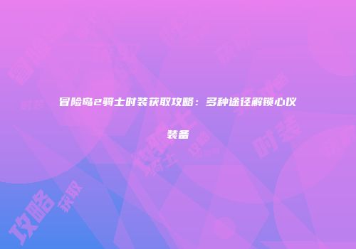 冒险岛2骑士时装获取攻略：多种途径解锁心仪装备