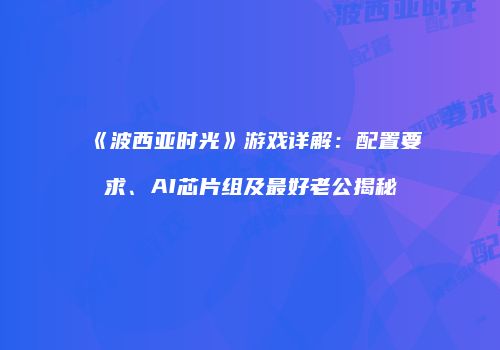 《波西亚时光》游戏详解：配置要求、AI芯片组及最好老公揭秘