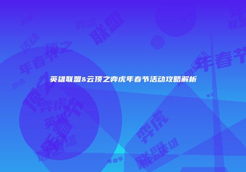 英雄联盟&云顶之弈虎年春节活动攻略解析