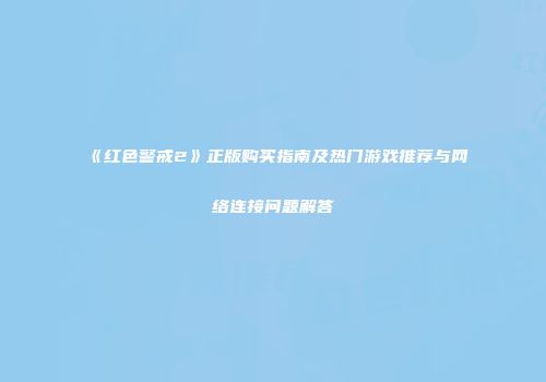 《红色警戒2》正版购买指南及热门游戏推荐与网络连接问题解答
