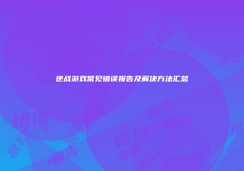 逆战游戏常见错误报告及解决方法汇总