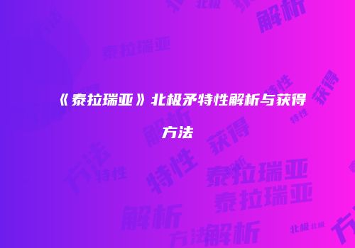 《泰拉瑞亚》北极矛特性解析与获得方法
