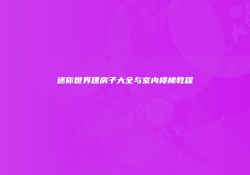 迷你世界建房子大全与室内楼梯教程