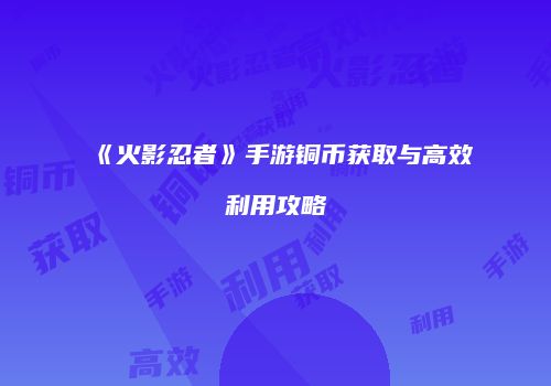 《火影忍者》手游铜币获取与高效利用攻略