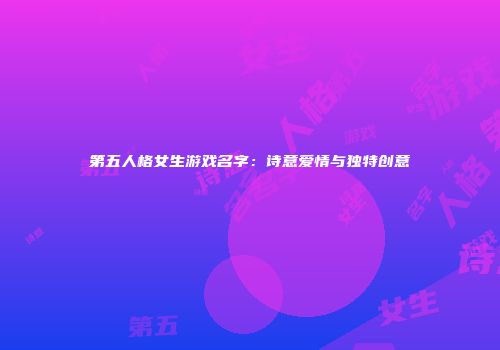 第五人格女生游戏名字：诗意爱情与独特创意