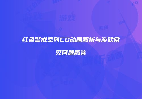 红色警戒系列CG动画解析与游戏常见问题解答