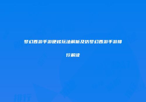 梦幻西游手游硬核玩法解析及仿梦幻西游手游排行解读