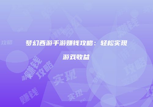 梦幻西游手游赚钱攻略：轻松实现游戏收益
