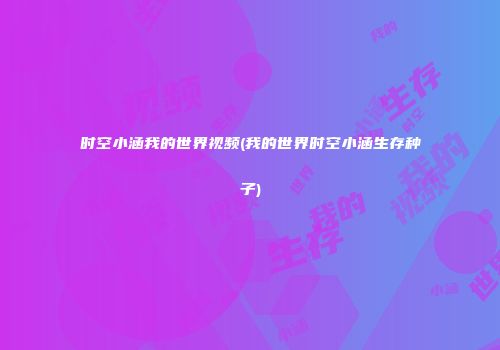 时空小涵我的世界视频(我的世界时空小涵生存种子)