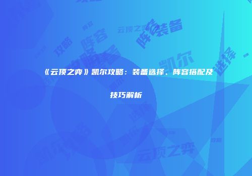 《云顶之弈》凯尔攻略：装备选择、阵容搭配及技巧解析