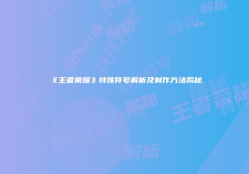 《王者荣耀》特殊符号解析及制作方法揭秘