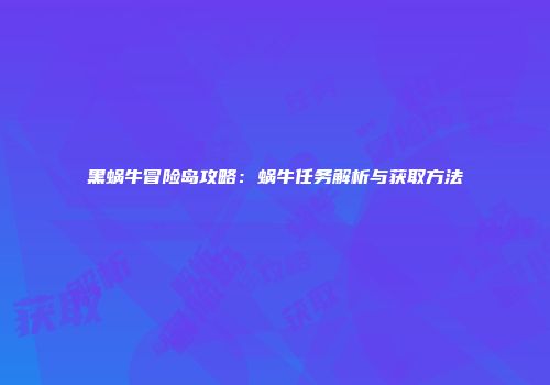 黑蜗牛冒险岛攻略：蜗牛任务解析与获取方法
