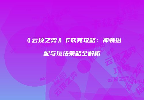 《云顶之弈》卡兹克攻略：神装搭配与玩法策略全解析