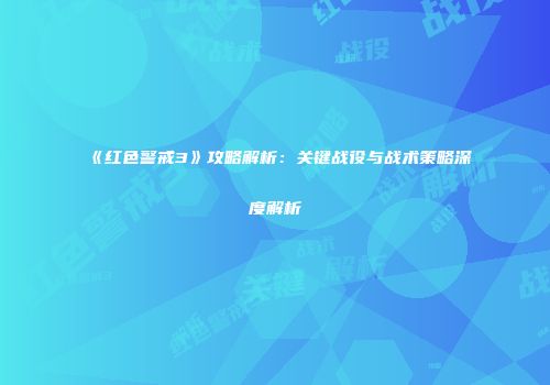 《红色警戒3》攻略解析：关键战役与战术策略深度解析