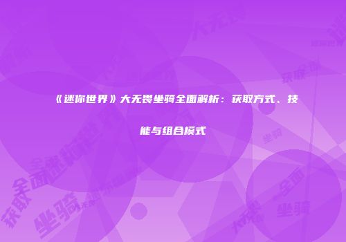 《迷你世界》大无畏坐骑全面解析：获取方式、技能与组合模式
