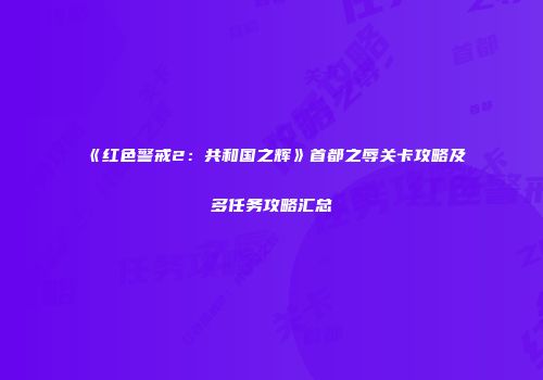《红色警戒2：共和国之辉》首都之辱关卡攻略及多任务攻略汇总