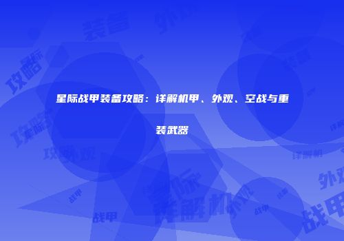 星际战甲装备攻略：详解机甲、外观、空战与重装武器