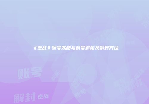《逆战》账号冻结与封号解析及解封方法