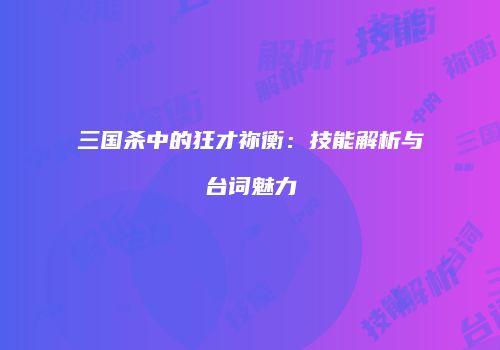 三国杀中的狂才祢衡：技能解析与台词魅力