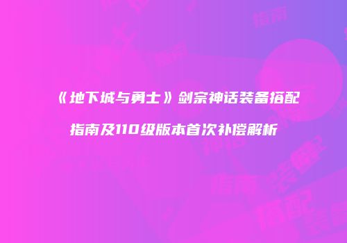 《地下城与勇士》剑宗神话装备搭配指南及110级版本首次补偿解析