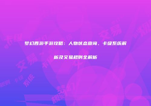 梦幻西游手游攻略：人物状态查询、卡级系统解析及交易规则全解析