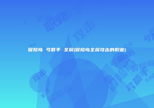 冒险岛 弓箭手 全屏(冒险岛全屏攻击的职业)