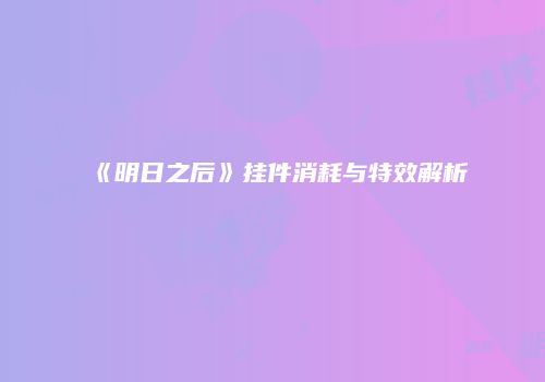 《明日之后》挂件消耗与特效解析