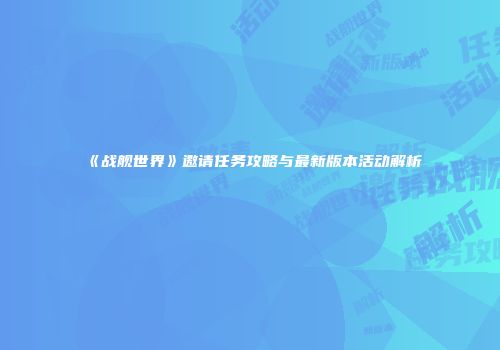 《战舰世界》邀请任务攻略与最新版本活动解析
